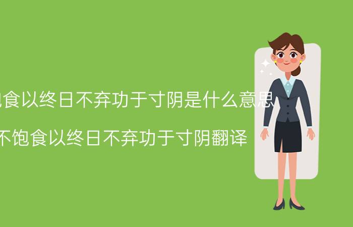 不饱食以终日不弃功于寸阴是什么意思 不饱食以终日不弃功于寸阴翻译